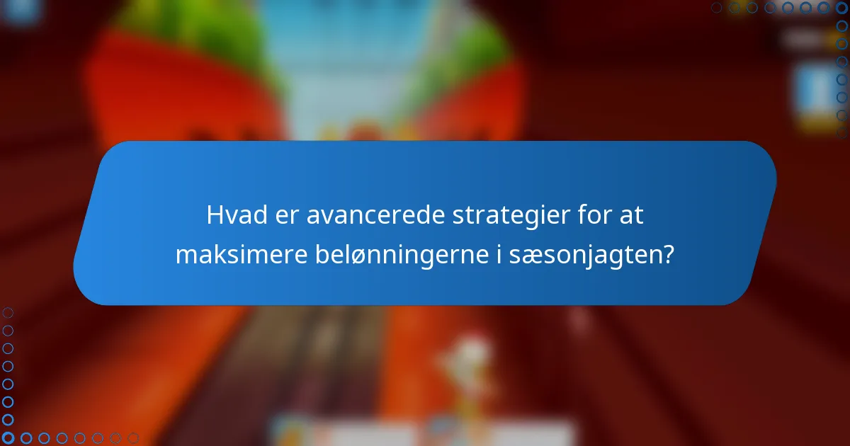 Hvad er avancerede strategier for at maksimere belønningerne i sæsonjagten?