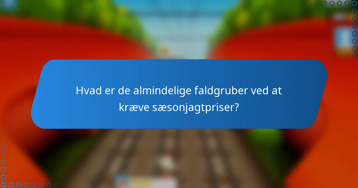 Hvad er de almindelige faldgruber ved at kræve sæsonjagtpriser?