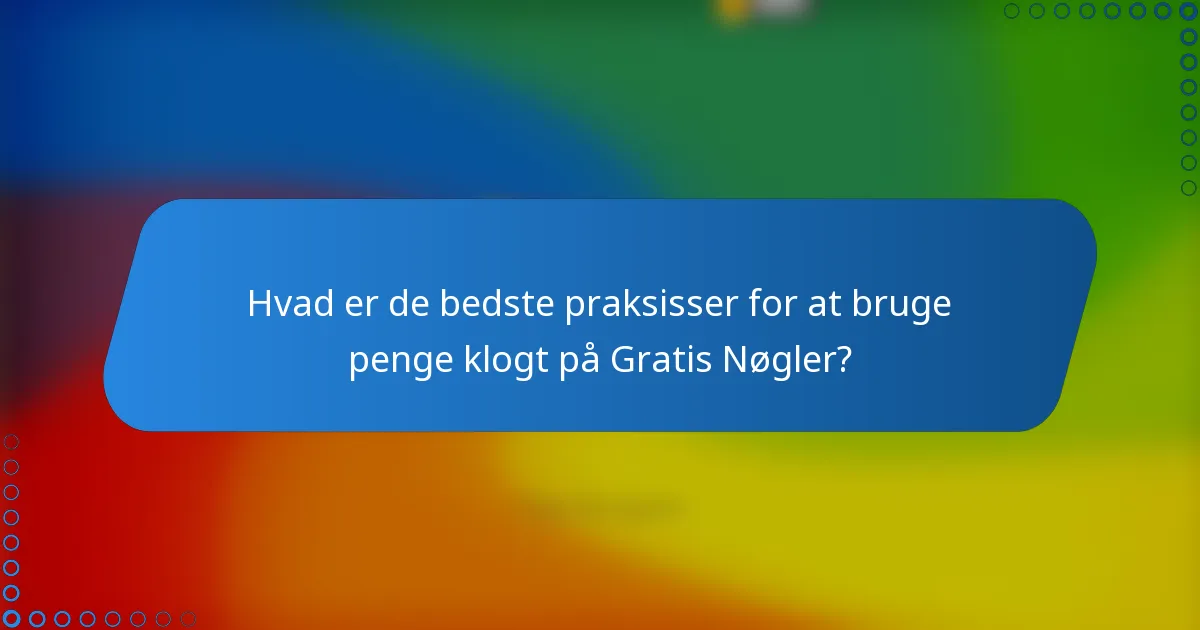 Hvad er de bedste praksisser for at bruge penge klogt på Gratis Nøgler?