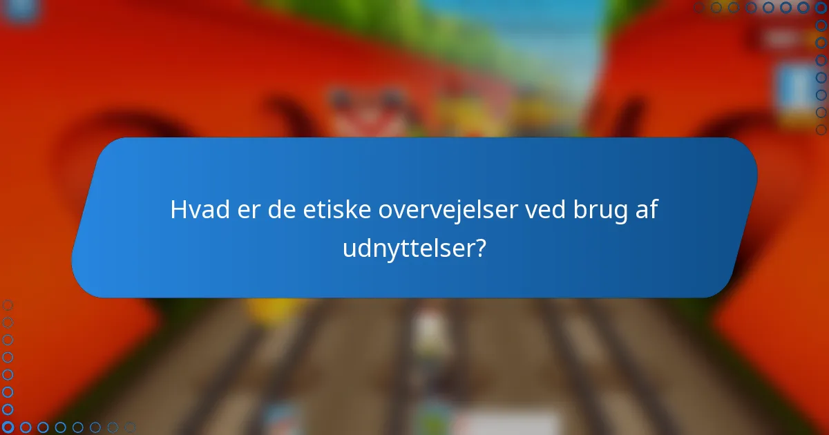 Hvad er de etiske overvejelser ved brug af udnyttelser?