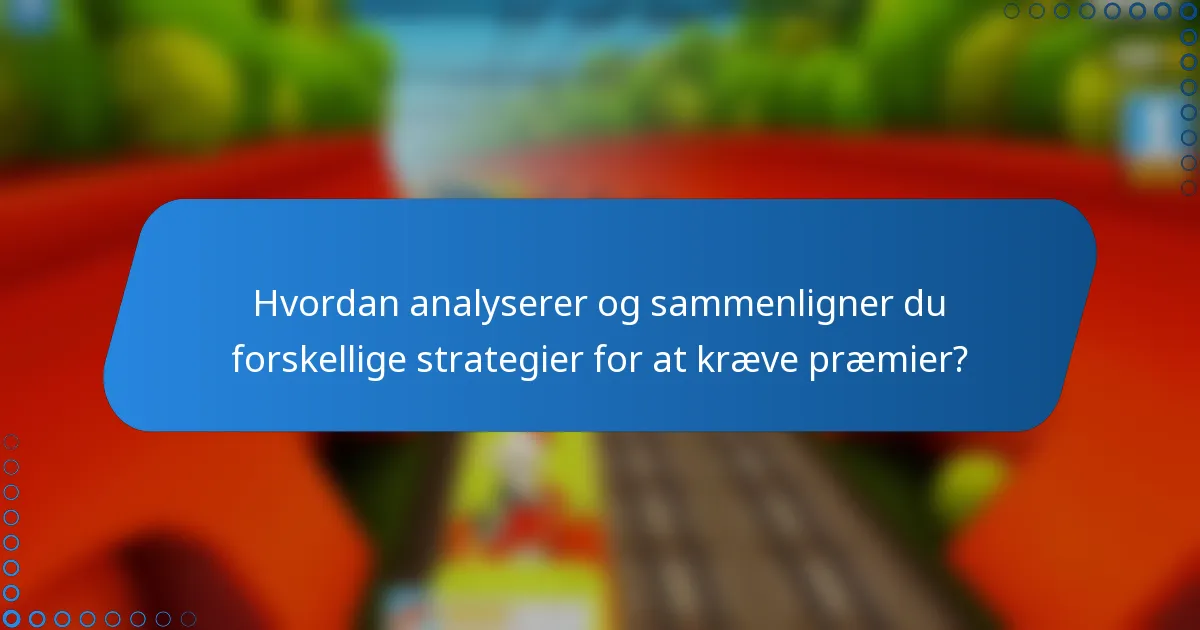 Hvordan analyserer og sammenligner du forskellige strategier for at kræve præmier?