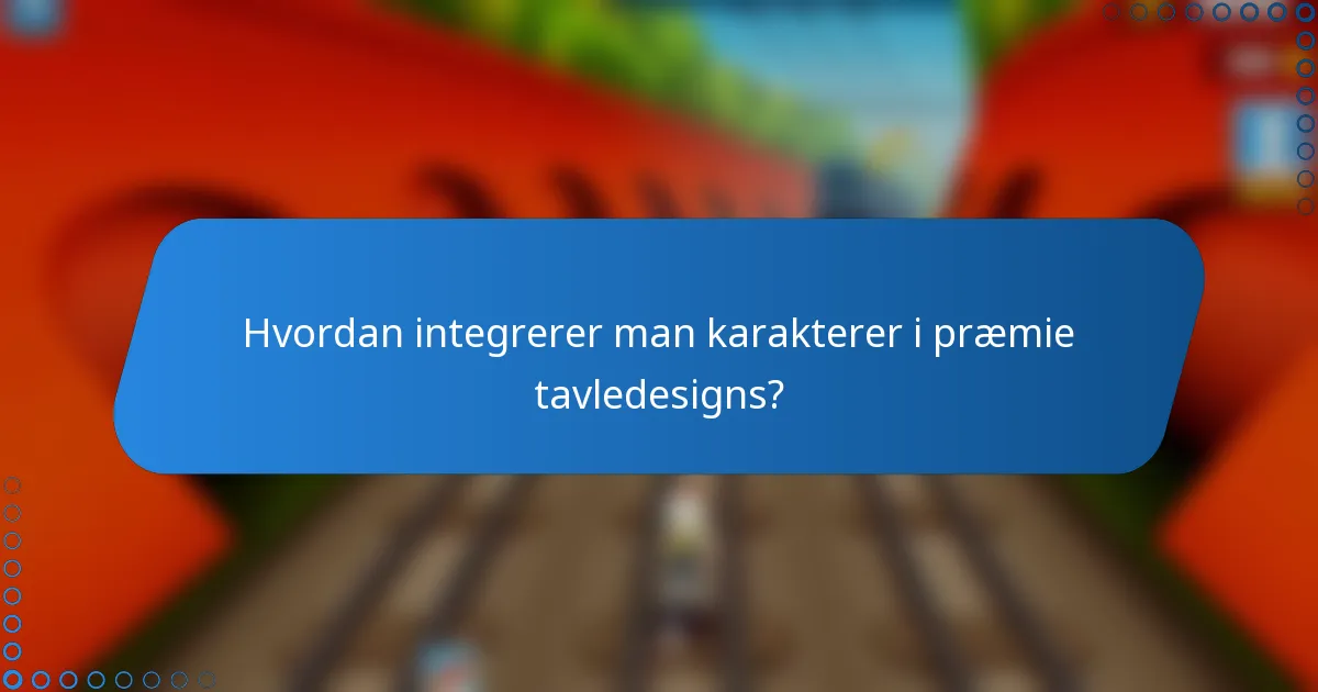 Hvordan integrerer man karakterer i præmie tavledesigns?