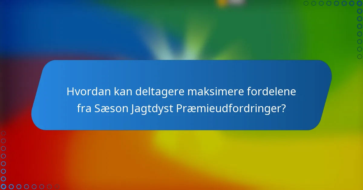 Hvordan kan deltagere maksimere fordelene fra Sæson Jagtdyst Præmieudfordringer?