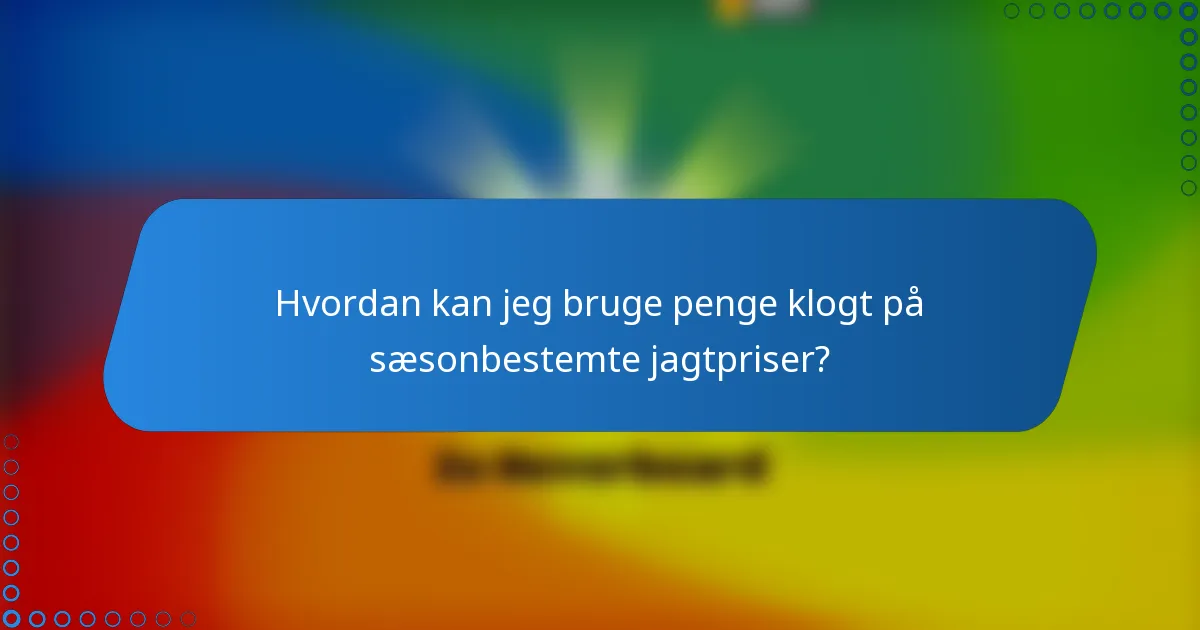 Hvordan kan jeg bruge penge klogt på sæsonbestemte jagtpriser?