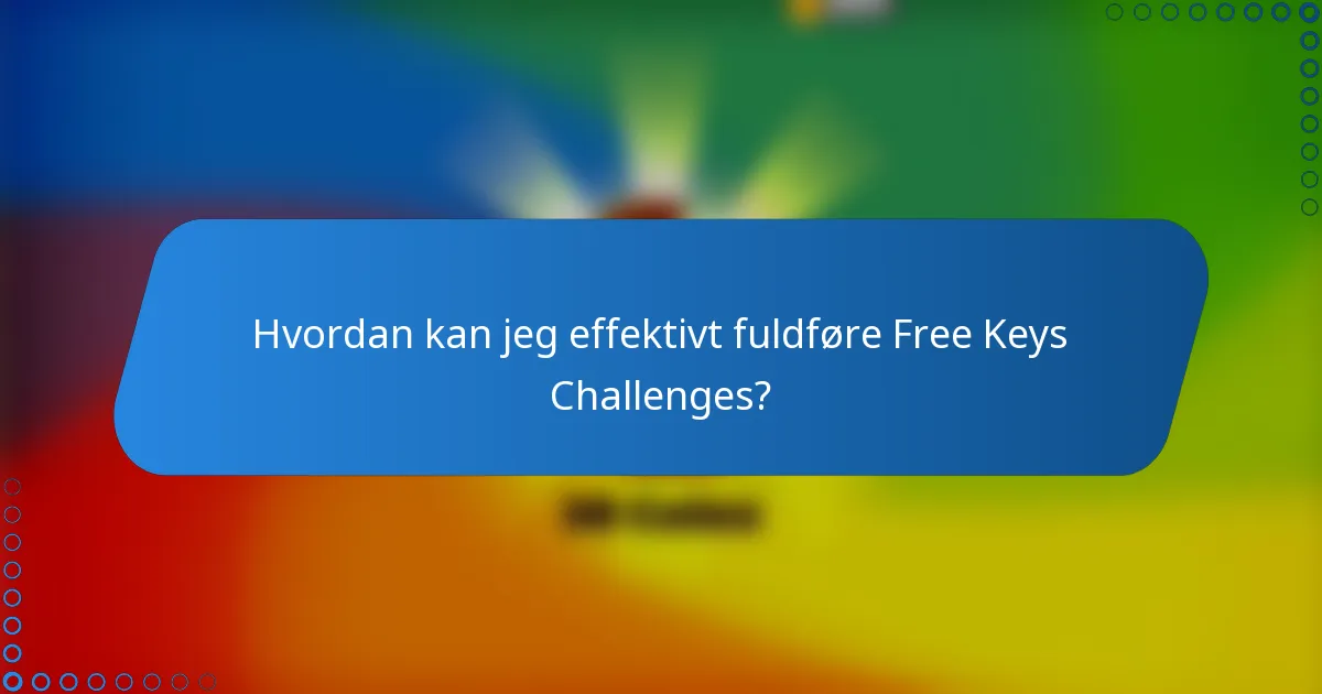 Hvordan kan jeg effektivt fuldføre Free Keys Challenges?