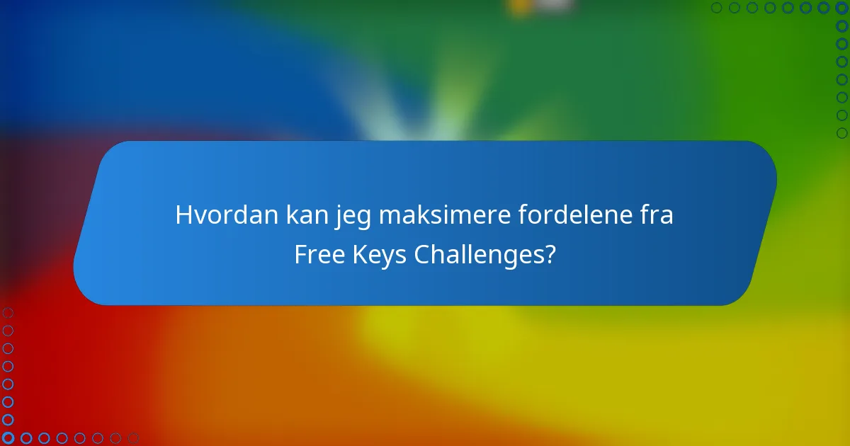 Hvordan kan jeg maksimere fordelene fra Free Keys Challenges?