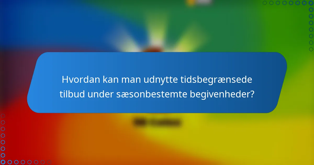 Hvordan kan man udnytte tidsbegrænsede tilbud under sæsonbestemte begivenheder?