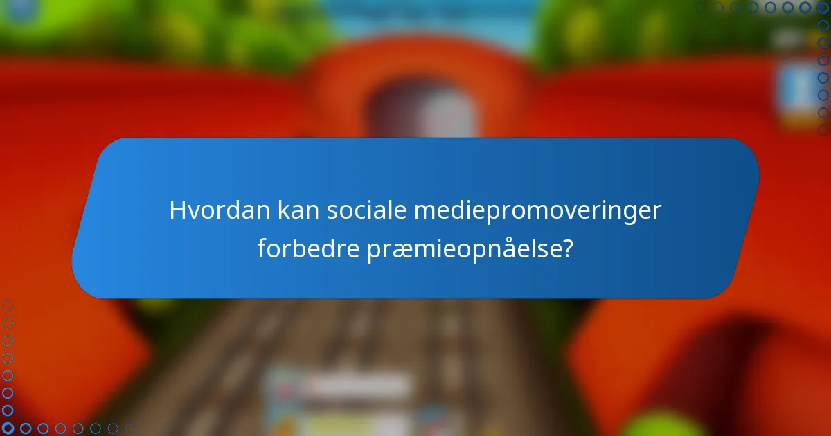 Hvordan kan sociale mediepromoveringer forbedre præmieopnåelse?