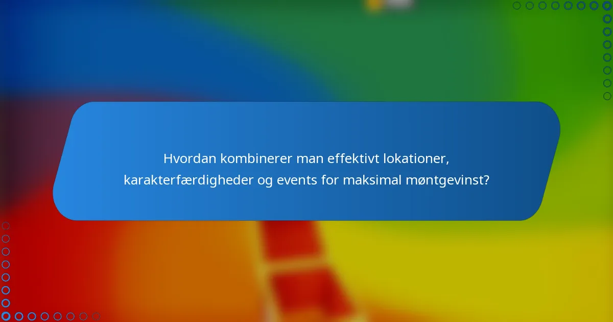 Hvordan kombinerer man effektivt lokationer, karakterfærdigheder og events for maksimal møntgevinst?