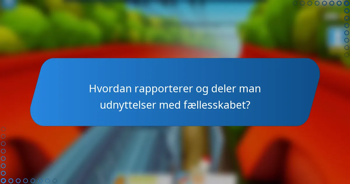Hvordan rapporterer og deler man udnyttelser med fællesskabet?