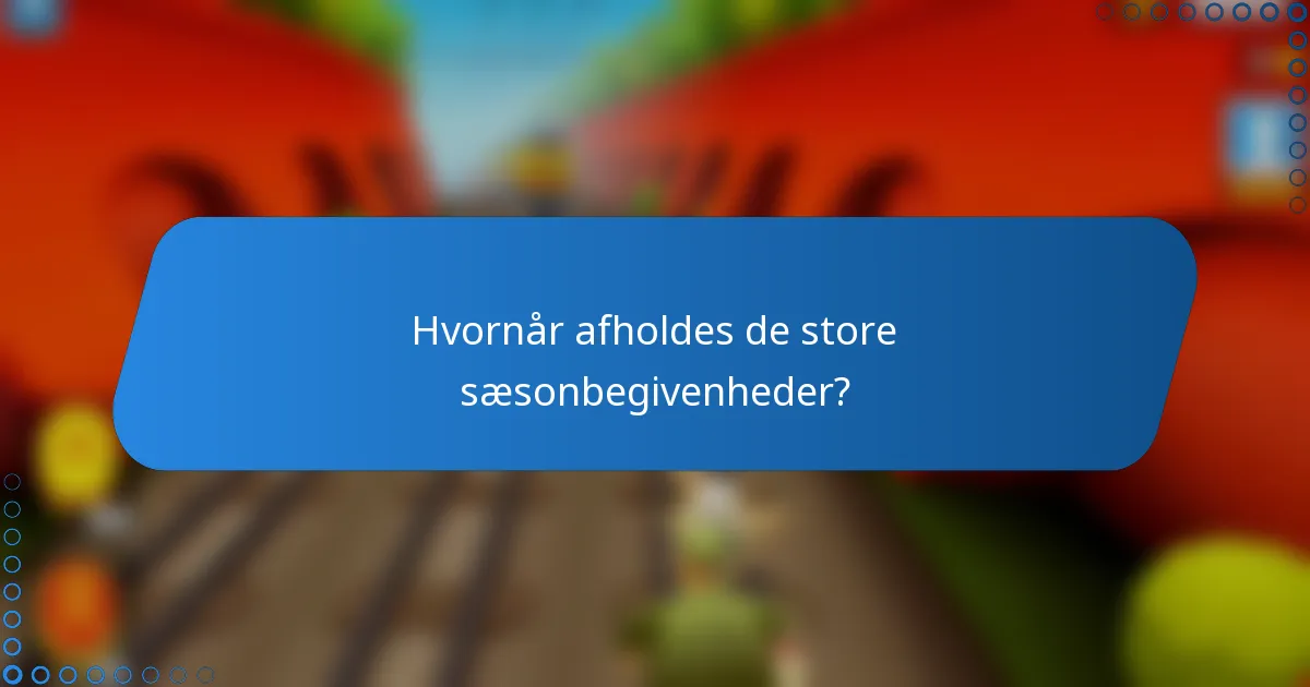 Hvornår afholdes de store sæsonbegivenheder?